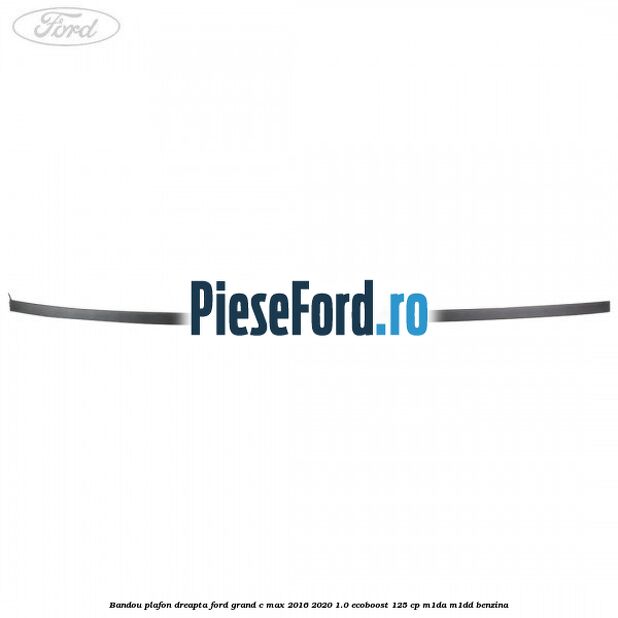 Bandou plafon dreapta Ford Grand C-Max 2016-2020 1.0 EcoBoost 125 cp M1DA, M1DD benzina
