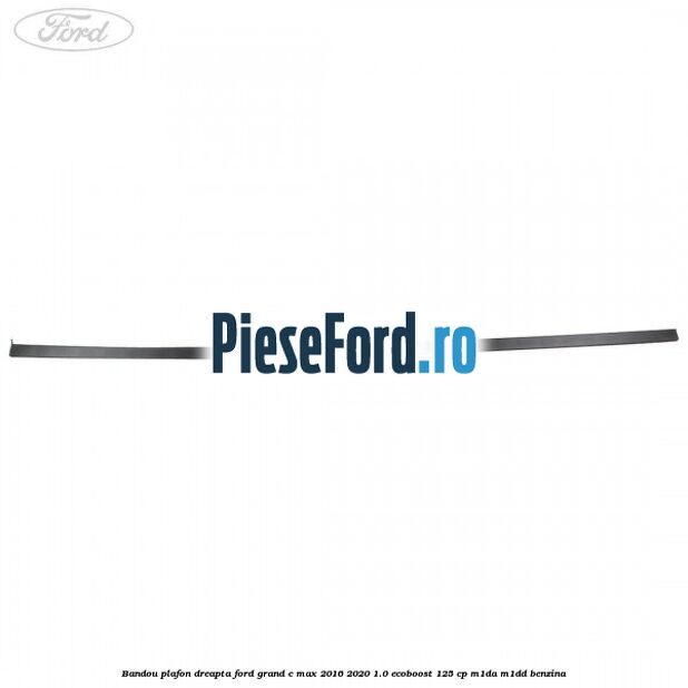 Bandou plafon dreapta Ford Grand C-Max 2016-2020 1.0 EcoBoost 125 cp M1DA, M1DD benzina