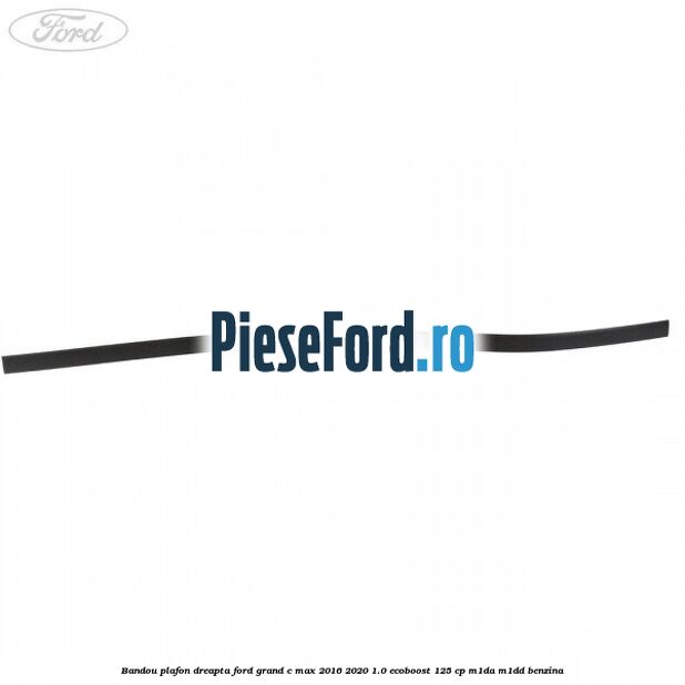 Bandou plafon dreapta Ford Grand C-Max 2016-2020 1.0 EcoBoost 125 cp M1DA, M1DD benzina
