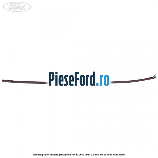 Bandou plafon dreapta Ford Grand C-Max 2016-2020 1.5 TDCi 95 cp XXDA, XXDC diesel