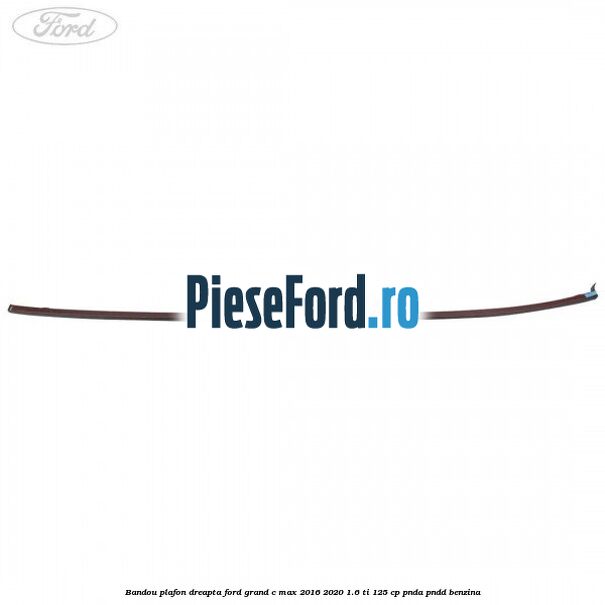 Bandou plafon dreapta Ford Grand C-Max 2016-2020 1.6 Ti 125 cp PNDA, PNDD benzina