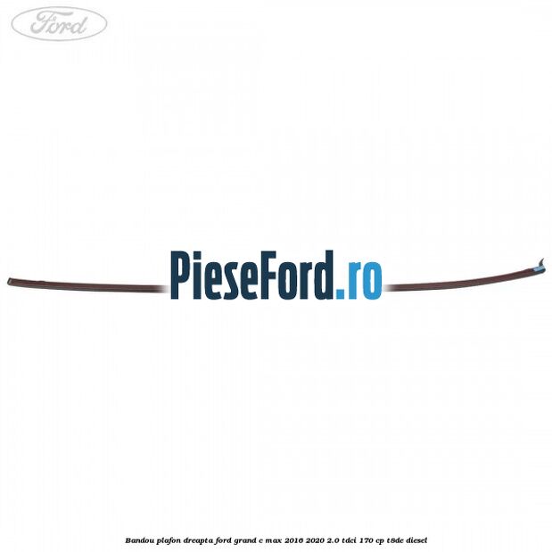 Bandou plafon dreapta Ford Grand C-Max 2016-2020 2.0 TDCi 170 cp Bandou plafon dreapta Ford Grand C-Max 2016-2020 2.0 TDCi 170 cp T8DE diesel