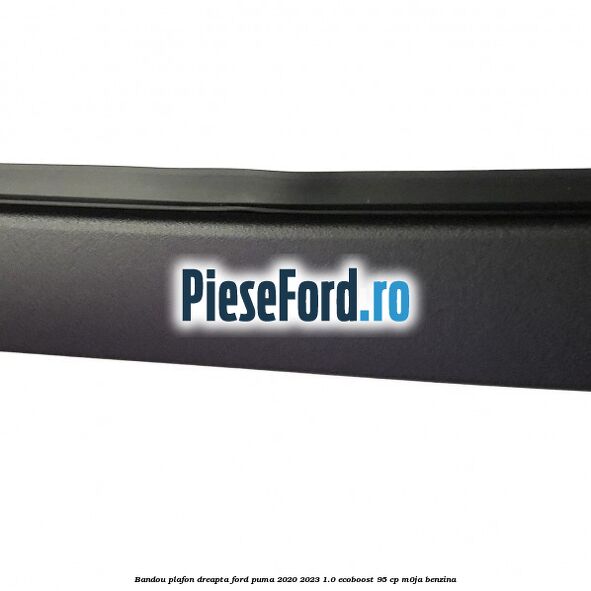 Bandou plafon dreapta Ford Puma 2020-2023 1.0 EcoBoost 95 cp Bandou plafon dreapta Ford Puma 2020-2023 1.0 EcoBoost 95 cp M0JA benzina
