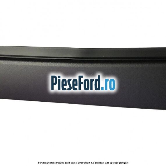 Bandou plafon dreapta Ford Puma 2020-2023 1.0 Flexifuel 125 cp B7JG Flexifuel