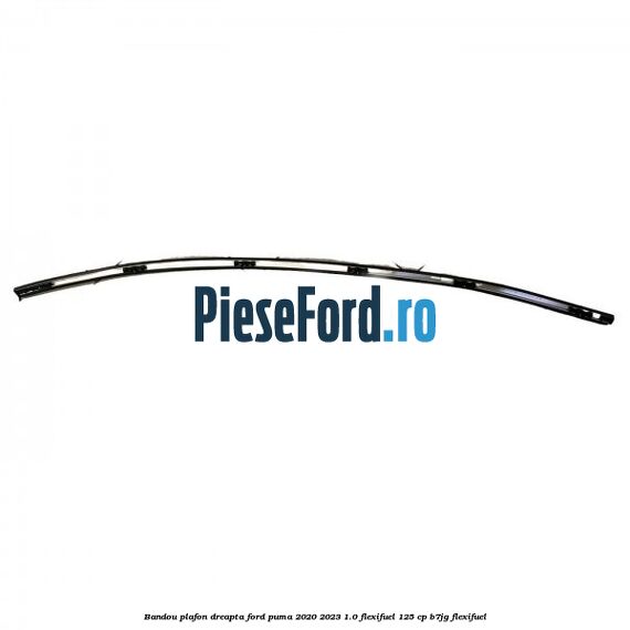 Bandou plafon dreapta Ford Puma 2020-2023 1.0 Flexifuel 125 cp B7JG Flexifuel