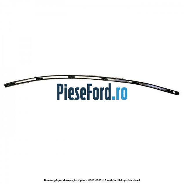 Bandou plafon dreapta Ford Puma 2020-2023 1.5 EcoBlue 120 cp ZTDA diesel