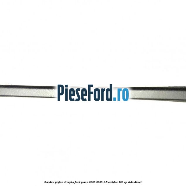 Bandou plafon dreapta Ford Puma 2020-2023 1.5 EcoBlue 120 cp ZTDA diesel