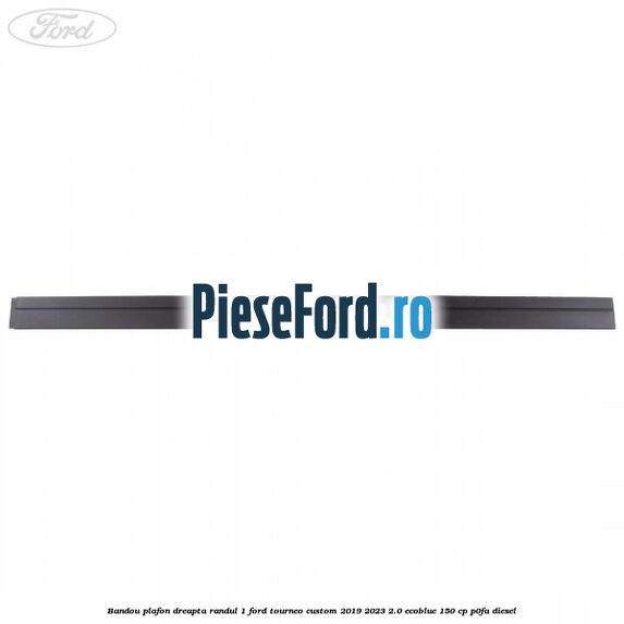 Bandou plafon dreapta randul 1 Ford Tourneo Custom 2019-2023 2.0 EcoBlue 150 cp P0FA diesel