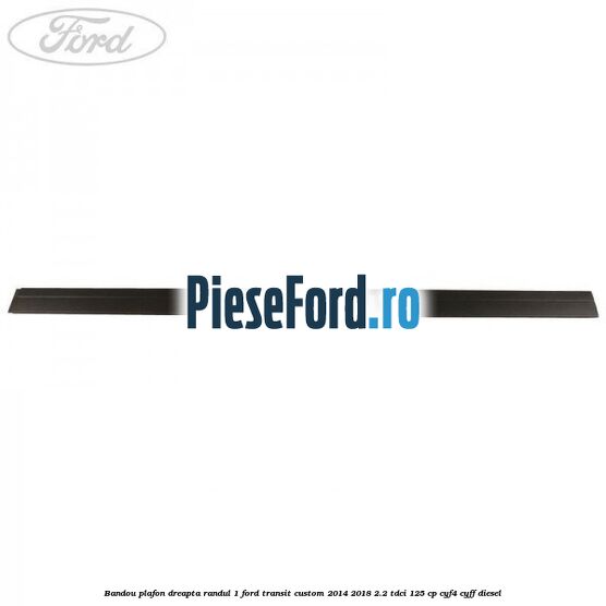 Bandou plafon dreapta randul 1 Ford Transit Custom 2014-2018 2.2 TDCi 125 cp CYF4, CYFF diesel