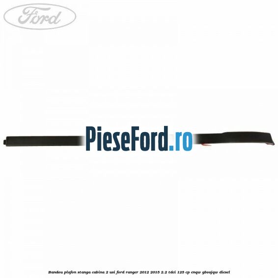 Bandou plafon stanga cabina 2 usi Ford Ranger 2012-2015 2.2 TDCi 125 cp ENQW, GBVAJQW diesel