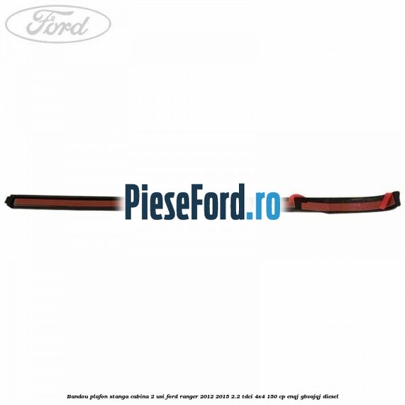 Bandou plafon stanga cabina 2 usi Ford Ranger 2012-2015 2.2 TDCi 4x4 150 cp Bandou plafon stanga cabina 2 usi Ford Ranger 2012-2015 2.2 TDCi 4x4 150 cp ENQJ, GBVAJQJ diesel