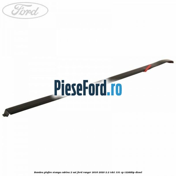 Bandou plafon stanga cabina 2 usi Ford Ranger 2016-2020 2.2 TDCi 131 cp T22DD0P diesel