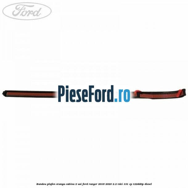 Bandou plafon stanga cabina 2 usi Ford Ranger 2016-2020 2.2 TDCi 131 cp T22DD0P diesel