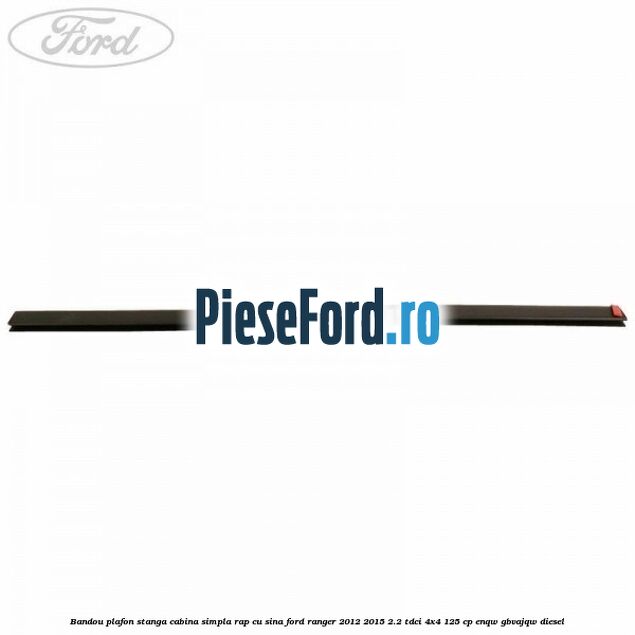 Bandou plafon stanga cabina simpla RAP cu sina Ford Ranger 2012-2015 2.2 TDCi 4x4 125 cp ENQW, GBVAJQW diesel