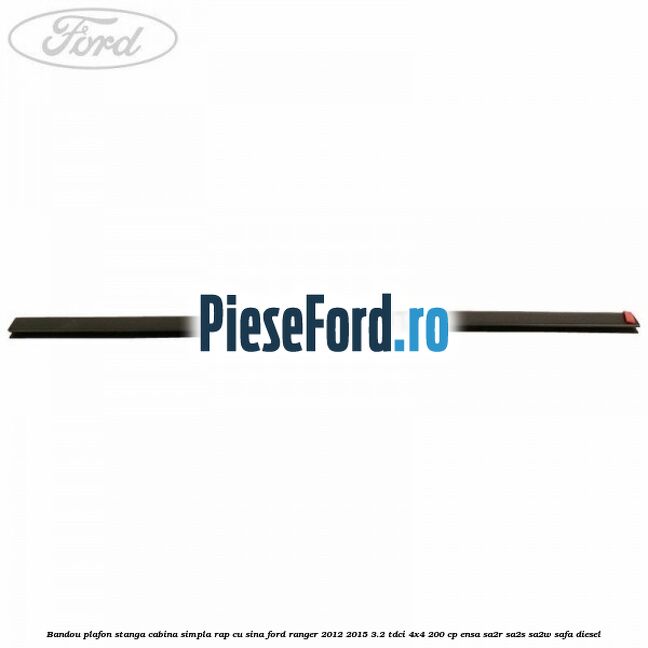 Bandou plafon stanga cabina simpla RAP cu sina Ford Ranger 2012-2015 3.2 TDCi 4x4 200 cp ENSA, SA2R, SA2S, SA2W, SAFA diesel