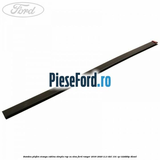 Bandou plafon stanga cabina simpla RAP cu sina Ford Ranger 2016-2020 2.2 TDCi 131 cp T22DD0P diesel