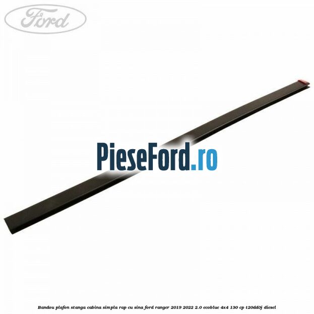 Bandou plafon stanga cabina simpla RAP cu sina Ford Ranger 2019-2022 2.0 EcoBlue 4x4 130 cp T20DD0J diesel
