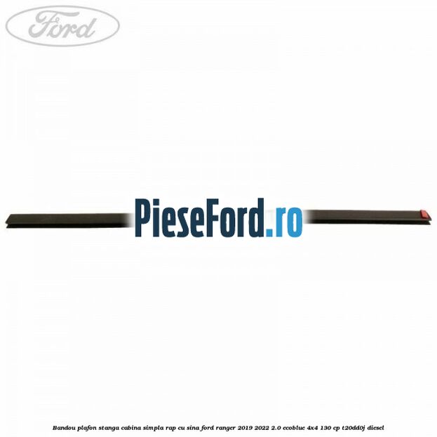 Bandou plafon stanga cabina simpla RAP cu sina Ford Ranger 2019-2022 2.0 EcoBlue 4x4 130 cp T20DD0J diesel