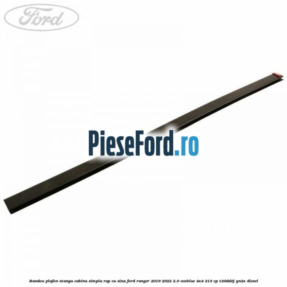 Bandou plafon stanga cabina simpla RAP cu sina Ford Ranger 2019-2022 2.0 EcoBlue 4x4 213 cp T20DD0J, YN2X diesel