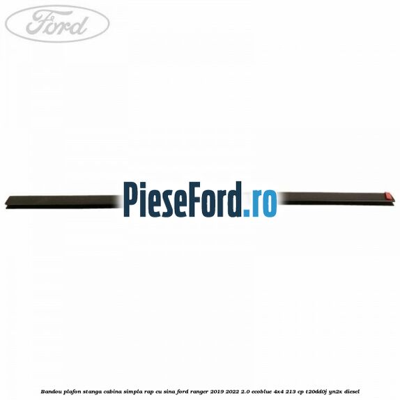 Bandou plafon stanga cabina simpla RAP cu sina Ford Ranger 2019-2022 2.0 EcoBlue 4x4 213 cp T20DD0J, YN2X diesel