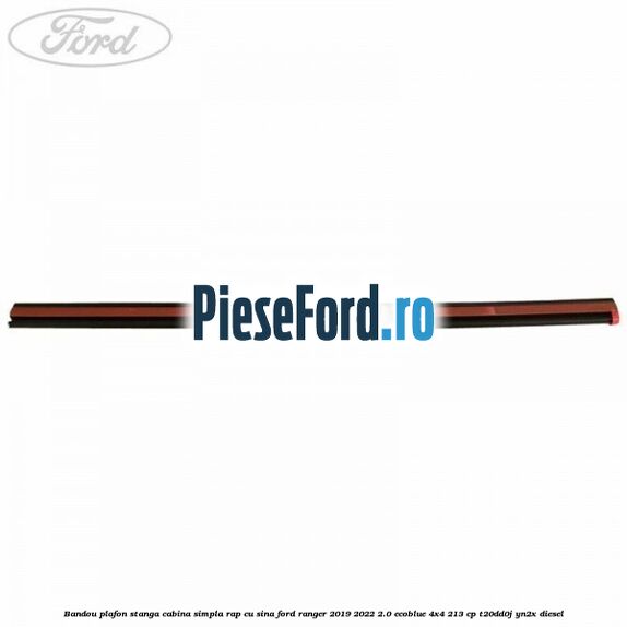 Bandou plafon stanga cabina simpla RAP cu sina Ford Ranger 2019-2022 2.0 EcoBlue 4x4 213 cp T20DD0J, YN2X diesel