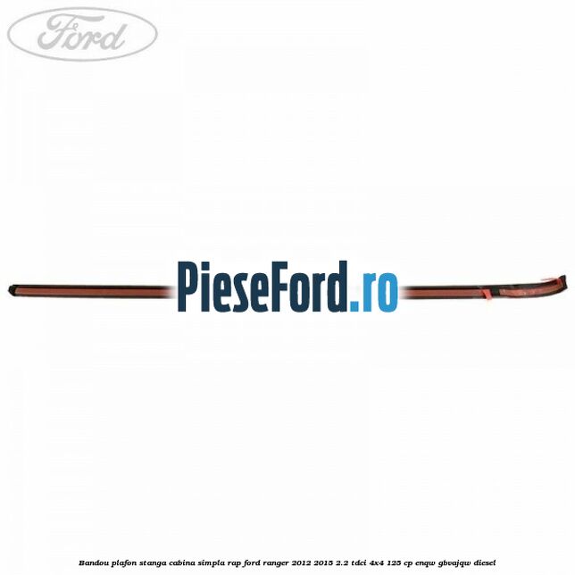 Bandou plafon stanga cabina simpla RAP Ford Ranger 2012-2015 2.2 TDCi 4x4 125 cp ENQW, GBVAJQW diesel