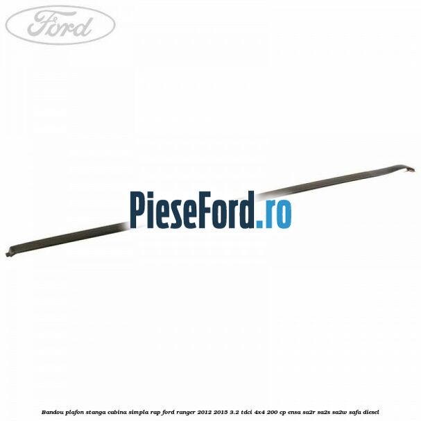 Bandou plafon stanga cabina simpla RAP Ford Ranger 2012-2015 3.2 TDCi 4x4 200 cp ENSA, SA2R, SA2S, SA2W, SAFA diesel