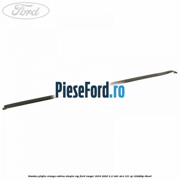 Bandou plafon stanga cabina simpla RAP Ford Ranger 2016-2020 2.2 TDCi 4x4 131 cp T22DD0P diesel