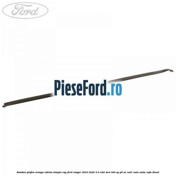 Bandou plafon stanga cabina simpla RAP Ford Ranger 2016-2020 3.2 TDCi 4x4 200 cp P5-AT, SA2R, SA2S, SA2W, SAFA diesel