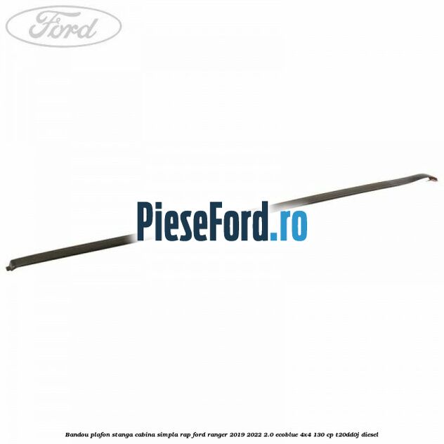 Bandou plafon stanga cabina simpla RAP Ford Ranger 2019-2022 2.0 EcoBlue 4x4 130 cp T20DD0J diesel