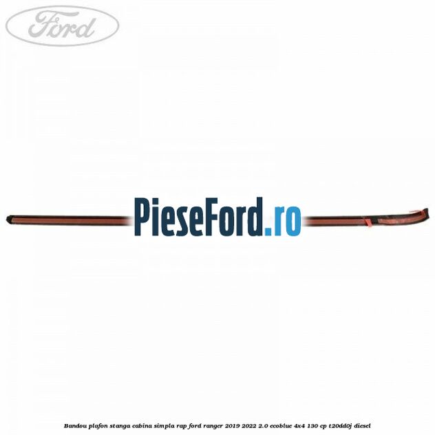 Bandou plafon stanga cabina simpla RAP Ford Ranger 2019-2022 2.0 EcoBlue 4x4 130 cp T20DD0J diesel
