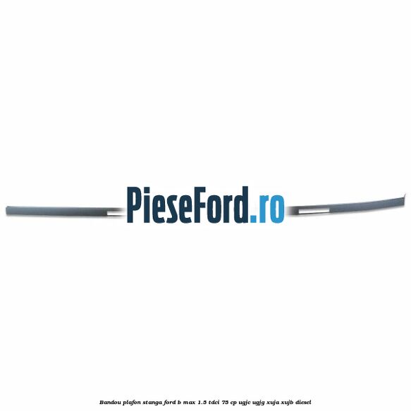 Bandou plafon stanga Ford B-Max 1.5 TDCi 75 cp UGJC, UGJG, XUJA, XUJB diesel
