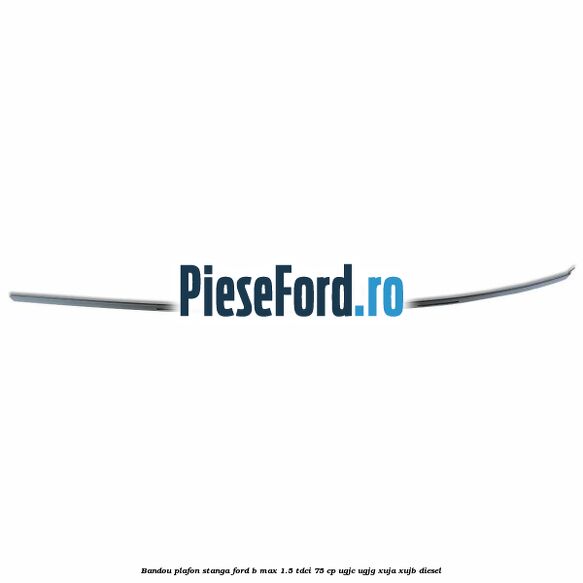 Bandou plafon stanga Ford B-Max 1.5 TDCi 75 cp UGJC, UGJG, XUJA, XUJB diesel