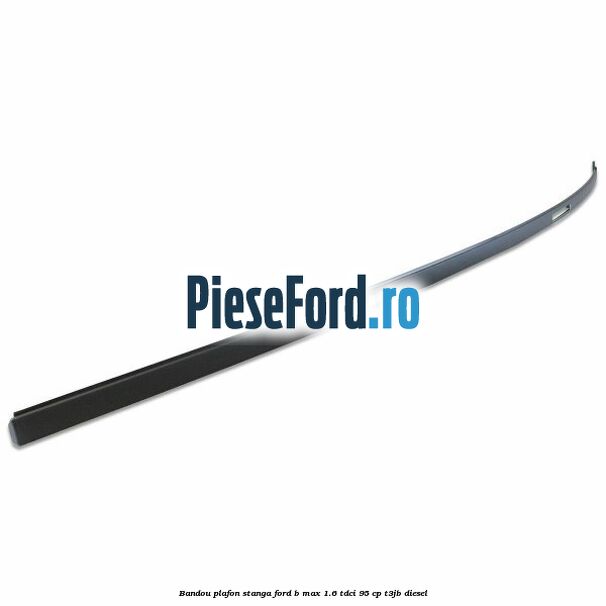 Bandou plafon stanga Ford B-Max 1.6 TDCi 95 cp T3JB diesel
