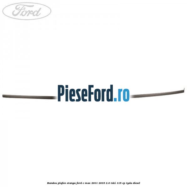 Bandou plafon stanga Ford C-Max 2011-2015 2.0 TDCi 115 cp TYDA diesel