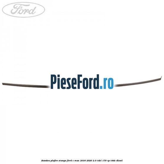 Bandou plafon stanga Ford C-Max 2016-2020 2.0 TDCi 170 cp Bandou plafon stanga Ford C-Max 2016-2020 2.0 TDCi 170 cp T8DE diesel