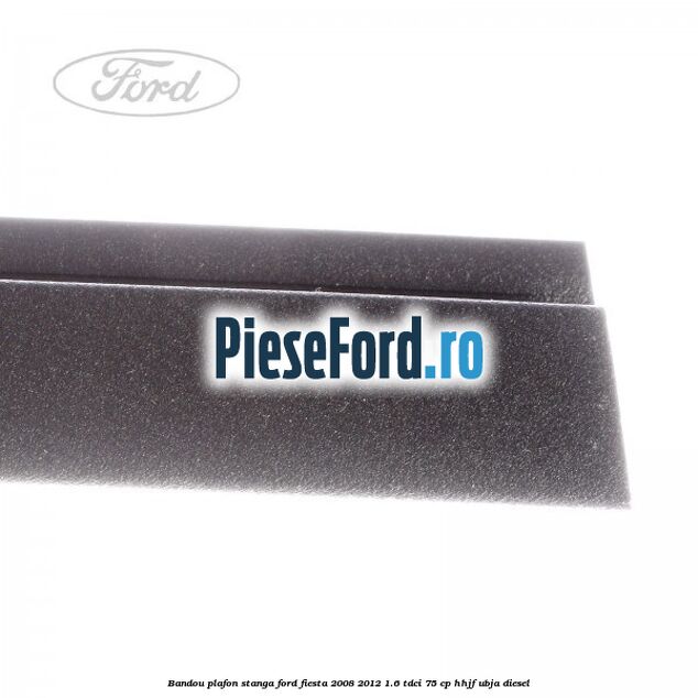 Bandou plafon stanga Ford Fiesta 2008-2012 1.6 TDCi 75 cp HHJF, UBJA diesel