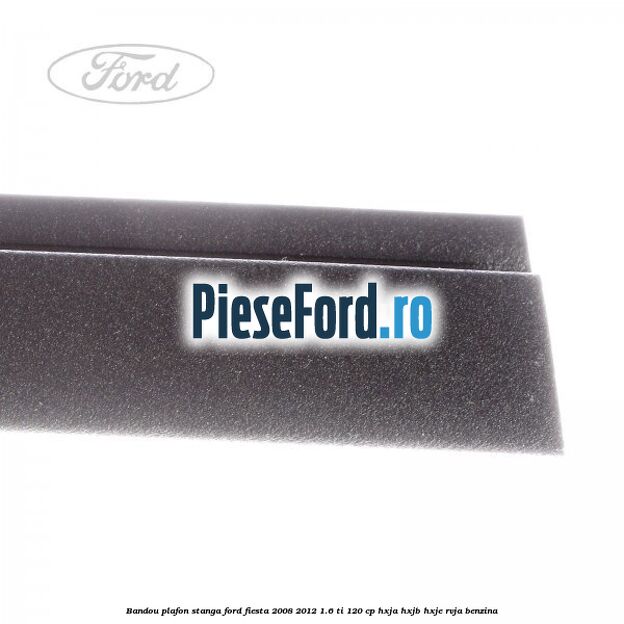 Bandou plafon stanga Ford Fiesta 2008-2012 1.6 Ti 120 cp HXJA, HXJB, HXJE, RVJA benzina