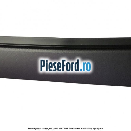 Bandou plafon stanga Ford Puma 2020-2023 1.0 EcoBoost mHEV 155 cp BZJA Hybrid