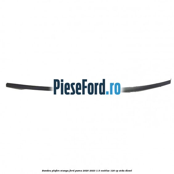 Bandou plafon stanga Ford Puma 2020-2023 1.5 EcoBlue 120 cp ZTDA diesel