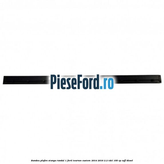 Bandou plafon stanga randul 1 Ford Tourneo Custom 2014-2018 2.2 TDCi 155 cp CVFF diesel
