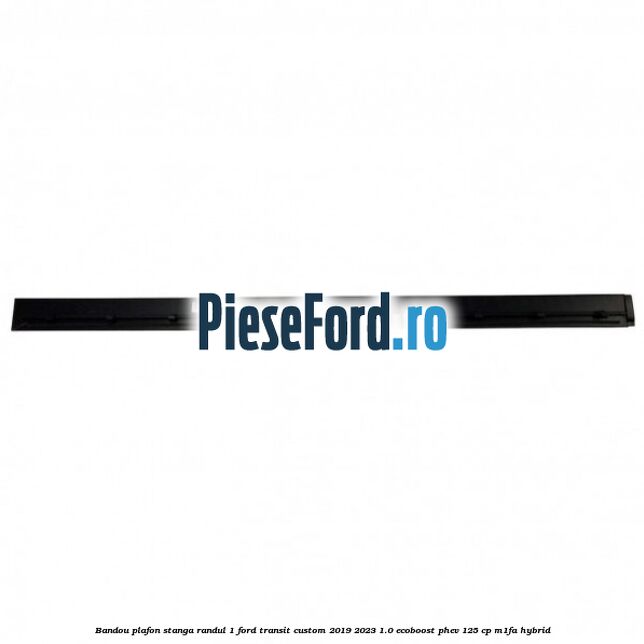 Bandou plafon stanga randul 1 Ford Transit Custom 2019-2023 1.0 EcoBoost PHEV 125 cp M1FA Hybrid