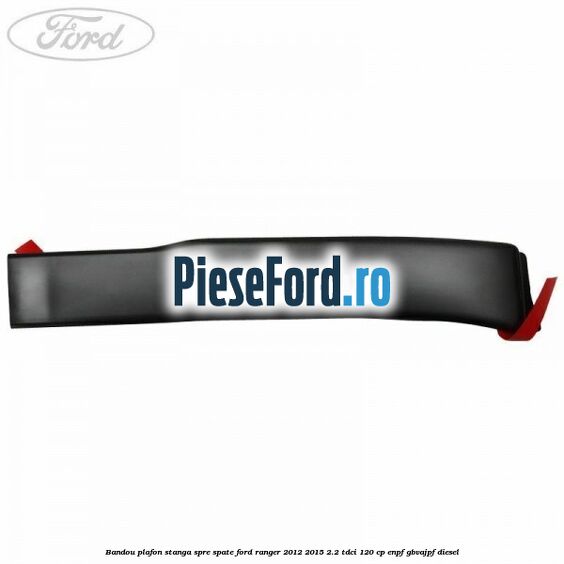 Bandou plafon stanga spre spate Ford Ranger 2012-2015 2.2 TDCi 120 cp ENPF, GBVAJPF diesel