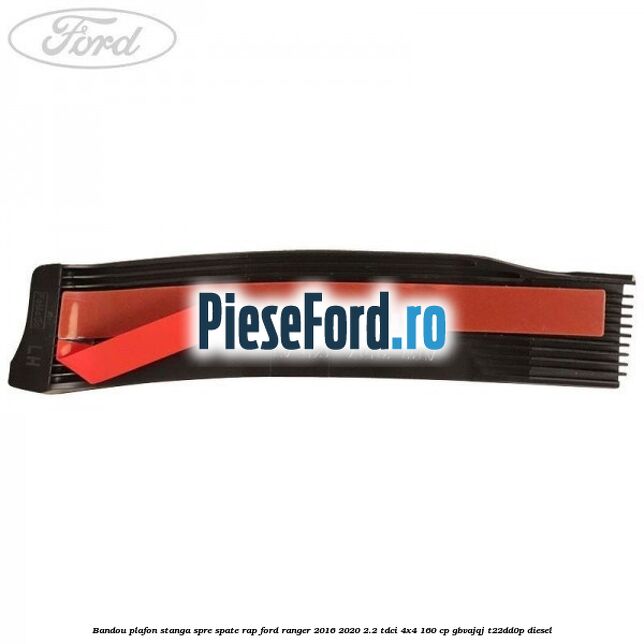Bandou plafon stanga spre spate RAP Ford Ranger 2016-2020 2.2 TDCi 4x4 160 cp GBVAJQJ, T22DD0P diesel