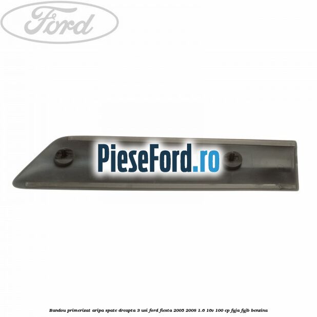 Bandou primerizat aripa spate dreapta 3 usi Ford Fiesta 2005-2008 1.6 16V 100 cp FYJA, FYJB benzina