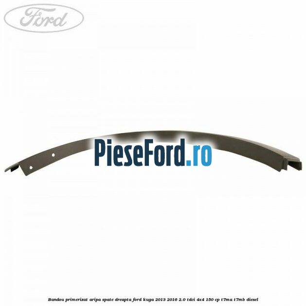 Bandou primerizat aripa spate dreapta Ford Kuga 2013-2016 2.0 TDCi 4x4 150 cp Bandou primerizat aripa spate dreapta Ford Kuga 2013-2016 2.0 TDCi 4x4 150 cp T7MA, T7MB diesel
