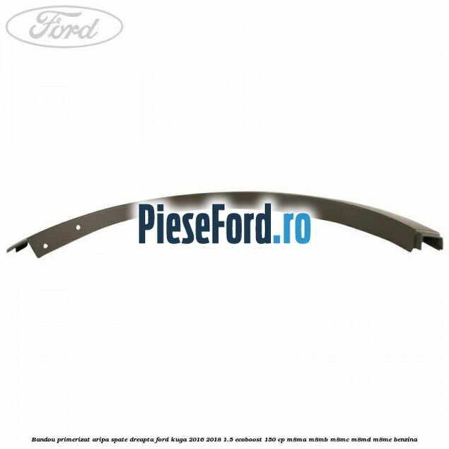 Bandou primerizat aripa spate dreapta Ford Kuga 2016-2018 1.5 EcoBoost 150 cp Bandou primerizat aripa spate dreapta Ford Kuga 2016-2018 1.5 EcoBoost 150 cp M8MA, M8MB, M8MC, M8MD, M8ME benzina