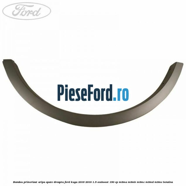 Bandou primerizat aripa spate dreapta Ford Kuga 2016-2018 1.5 EcoBoost 150 cp Bandou primerizat aripa spate dreapta Ford Kuga 2016-2018 1.5 EcoBoost 150 cp M8MA, M8MB, M8MC, M8MD, M8ME benzina