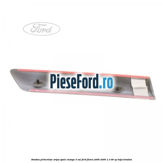 Bandou primerizat aripa spate stanga 3 usi Ford Fiesta 2005-2008 1.3 60 cp BAJA benzina