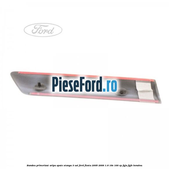 Bandou primerizat aripa spate stanga 3 usi Ford Fiesta 2005-2008 1.6 16V 100 cp FYJA, FYJB benzina
